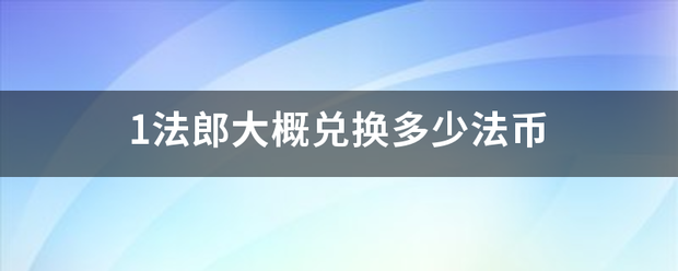 1法郎大概候阿项棉许鸡黄兑换多少法币