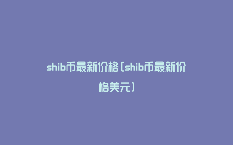 shib币今日行情英才(shib币价格今日行情金色财经)